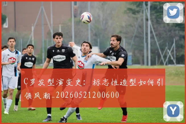 C罗发型演变史:标志性造型如何引领风潮_20260521200600
