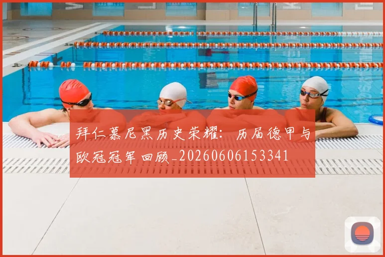 拜仁慕尼黑历史荣耀:历届德甲与欧冠冠军回顾_20260606153341