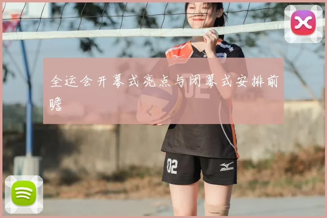 全运会开幕式亮点与闭幕式安排前瞻