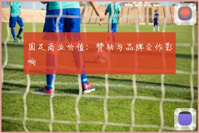 国足商业价值:赞助与品牌合作影响