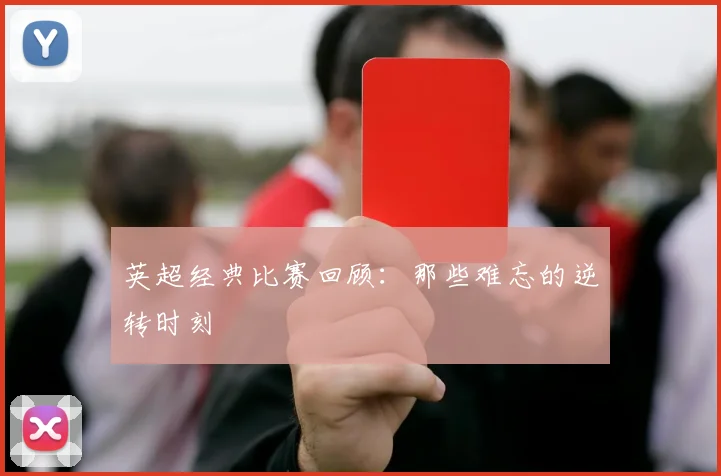 英超经典比赛回顾：那些难忘的逆转时刻