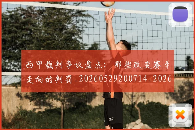 西甲裁判争议盘点：那些改变赛季走向的判罚_20260529200714_20260703181916