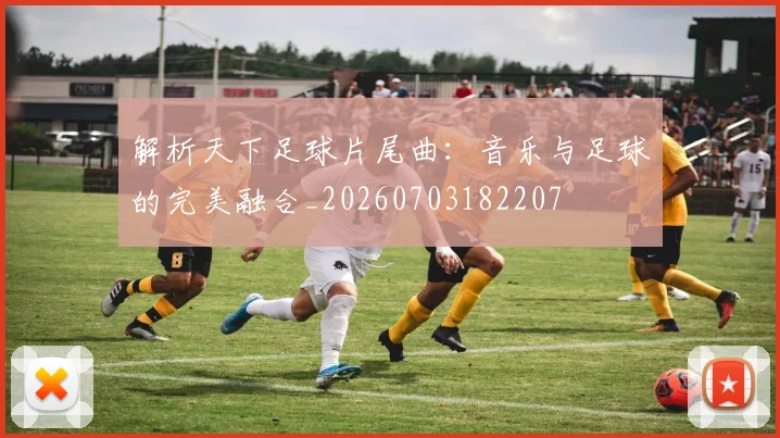 解析天下足球片尾曲:音乐与足球的完美融合_20260703182207