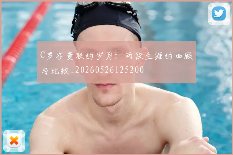 C罗在曼联的岁月:两段生涯的回顾与比较_20260526125200