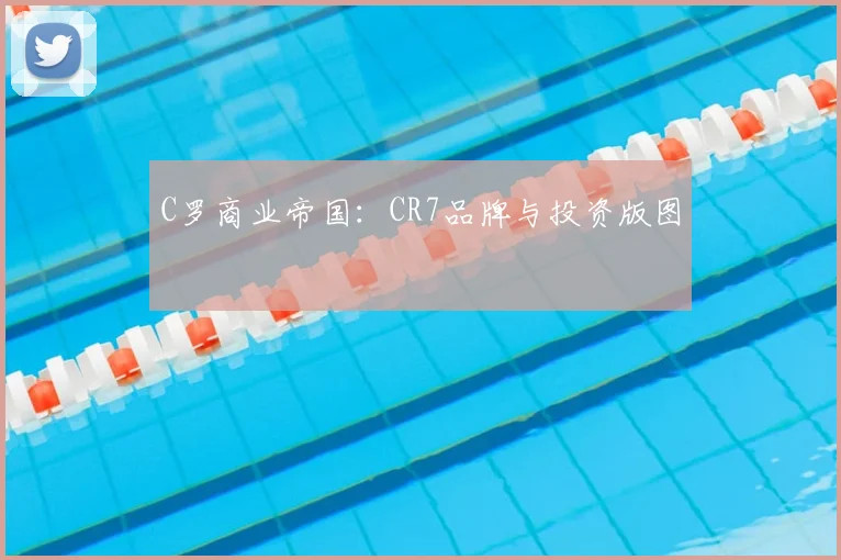 C罗商业帝国:CR7品牌与投资版图