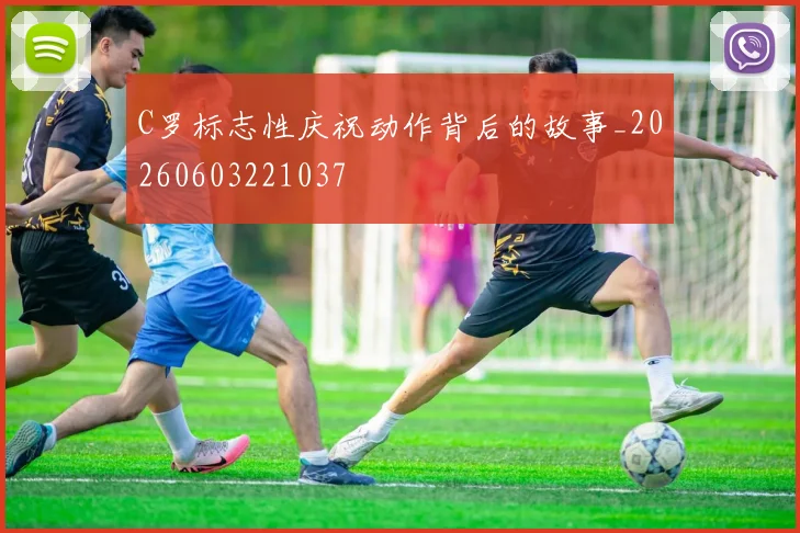 C罗标志性庆祝动作背后的故事_20260603221037