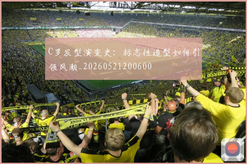 C罗发型演变史:标志性造型如何引领风潮_20260521200600