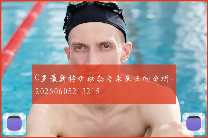 C罗最新转会动态与未来去向分析_20260605213215