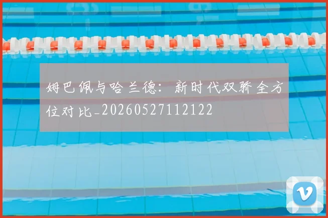 姆巴佩与哈兰德:新时代双骄全方位对比_20260527112122