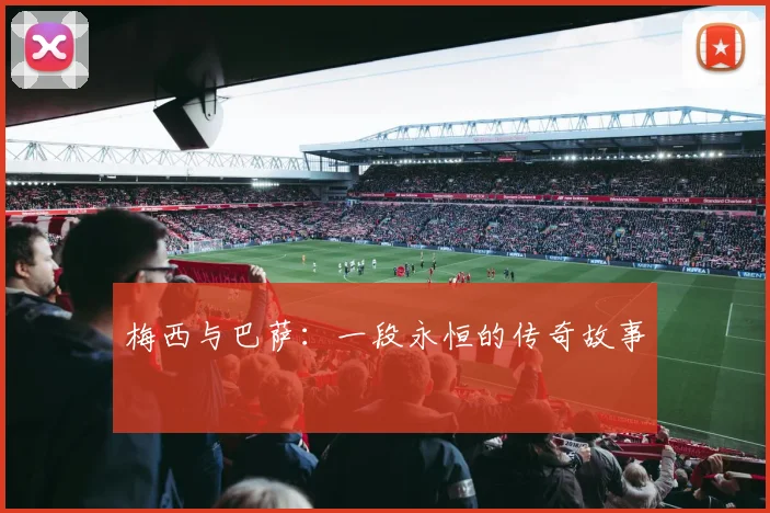 梅西与巴萨：一段永恒的传奇故事
