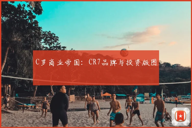 C罗商业帝国:CR7品牌与投资版图