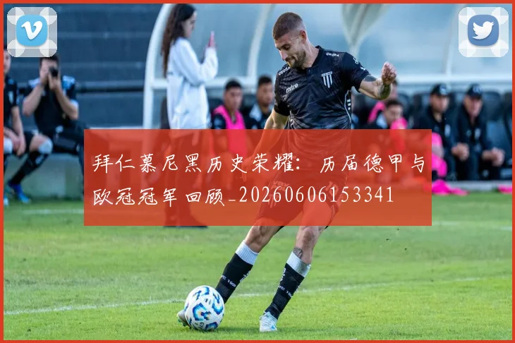 拜仁慕尼黑历史荣耀：历届德甲与欧冠冠军回顾_20260606153341
