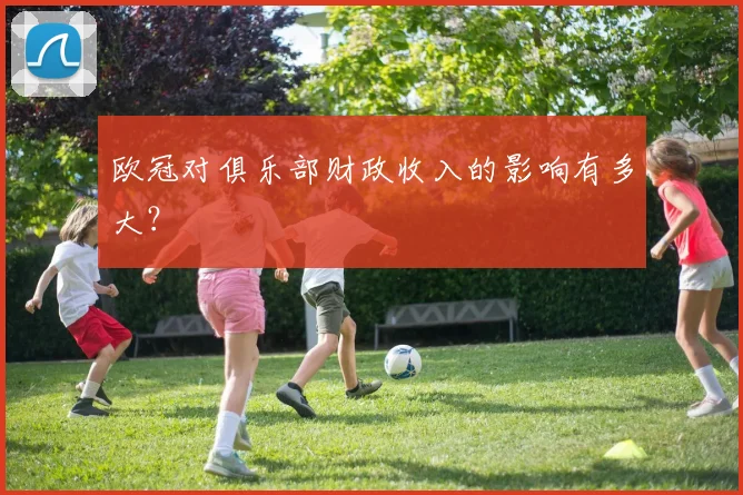 欧冠对俱乐部财政收入的影响有多大？