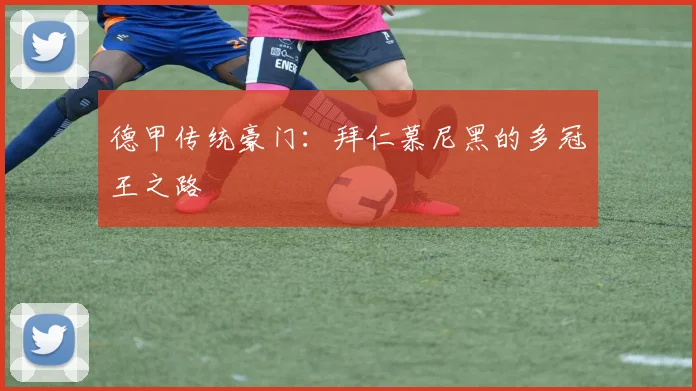 德甲传统豪门:拜仁慕尼黑的多冠王之路