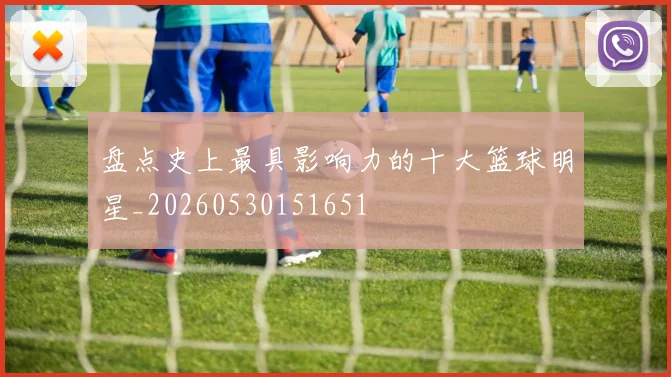 盘点史上最具影响力的十大篮球明星_20260530151651