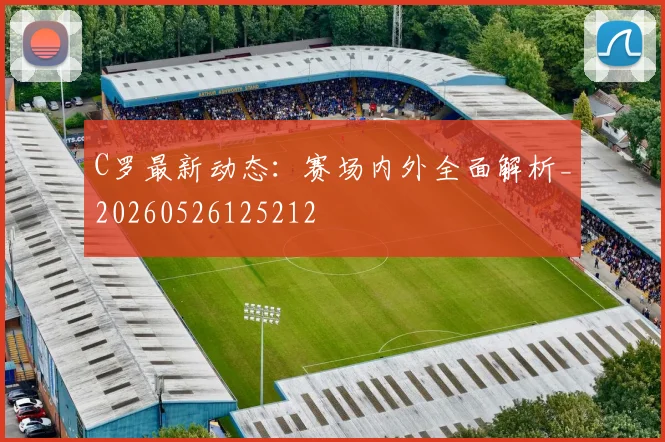 C罗最新动态:赛场内外全面解析_20260526125212
