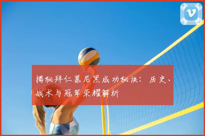 揭秘拜仁慕尼黑成功秘诀:历史、战术与冠军荣耀解析