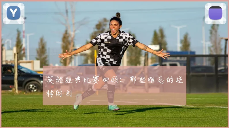 英超经典比赛回顾:那些难忘的逆转时刻